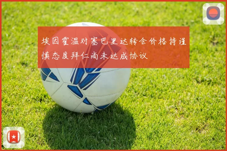 埃因霍温对塞巴里达转会价格持谨慎态度拜仁尚未达成协议