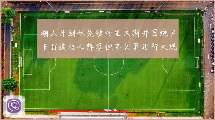 湖人计划优先续约里夫斯并围绕卢卡打造核心阵容但不打算进行大规模重建