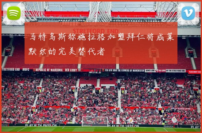 马特乌斯称施拉格加盟拜仁将成莱默尔的完美替代者